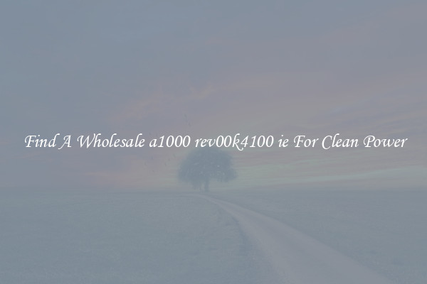 Find A Wholesale a1000 rev00k4100 ie For Clean Power
