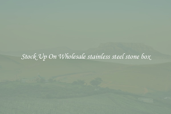 Stock Up On Wholesale stainless steel stone box