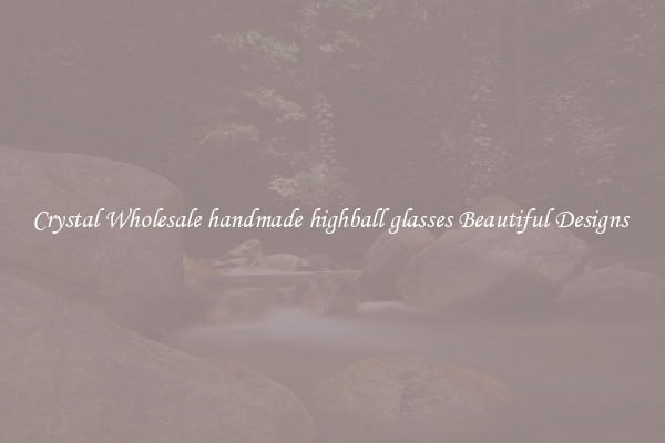 Crystal Wholesale handmade highball glasses Beautiful Designs 