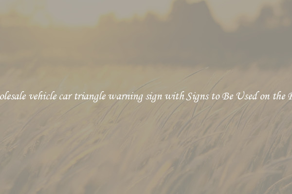 Wholesale vehicle car triangle warning sign with Signs to Be Used on the Road