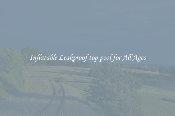 Inflatable Leakproof top pool for All Ages