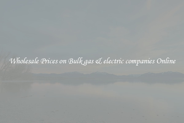 Wholesale Prices on Bulk gas & electric companies Online