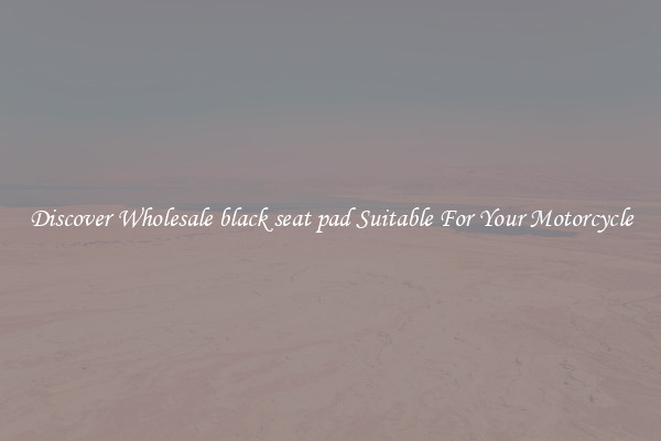 Discover Wholesale black seat pad Suitable For Your Motorcycle