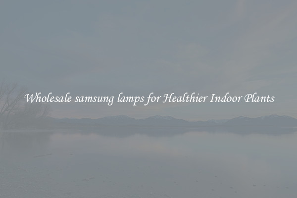 Wholesale samsung lamps for Healthier Indoor Plants
