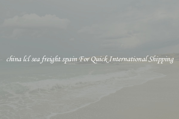 china lcl sea freight spain For Quick International Shipping