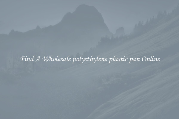 Find A Wholesale polyethylene plastic pan Online