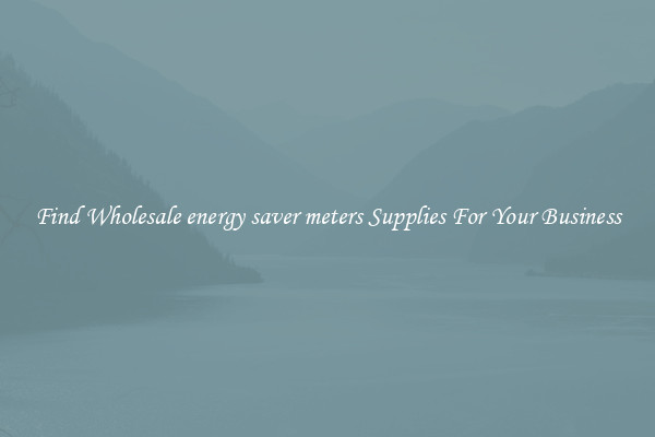 Find Wholesale energy saver meters Supplies For Your Business