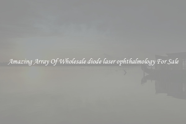 Amazing Array Of Wholesale diode laser ophthalmology For Sale
