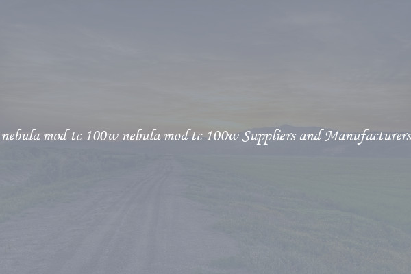 nebula mod tc 100w nebula mod tc 100w Suppliers and Manufacturers