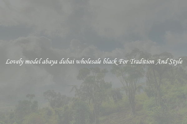 Lovely model abaya dubai wholesale black For Tradition And Style