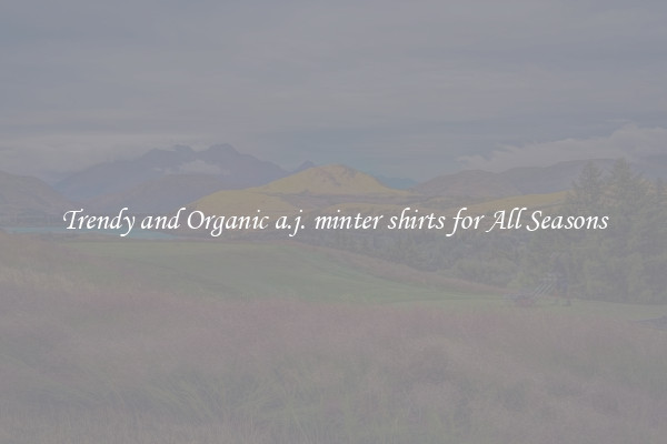 Trendy and Organic a.j. minter shirts for All Seasons