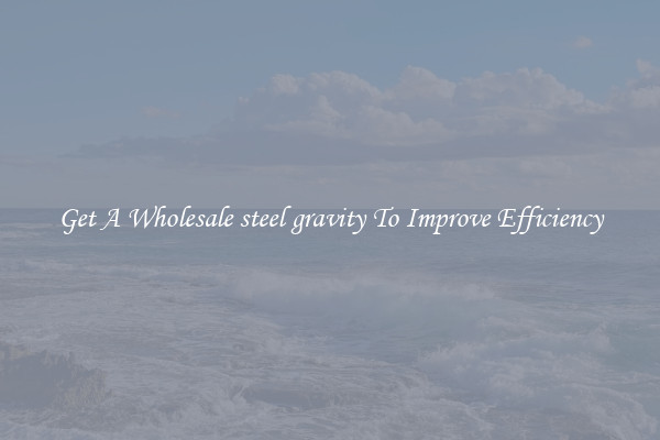 Get A Wholesale steel gravity To Improve Efficiency