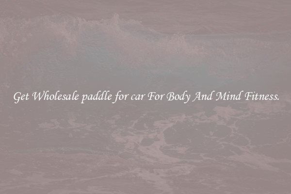 Get Wholesale paddle for car For Body And Mind Fitness.