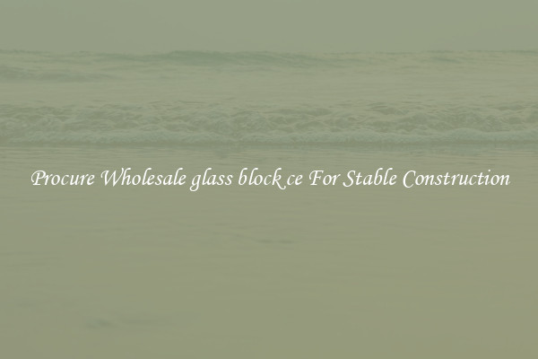 Procure Wholesale glass block ce For Stable Construction
