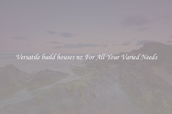 Versatile build houses nz For All Your Varied Needs