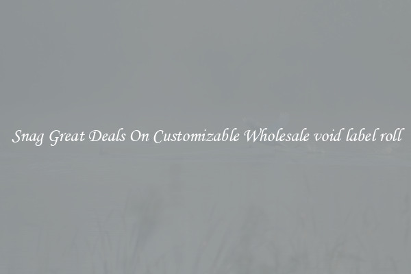 Snag Great Deals On Customizable Wholesale void label roll